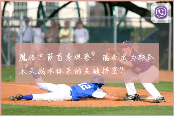 魔格巴萨首秀观察:能否成为球队未来战术体系的关键拼图?