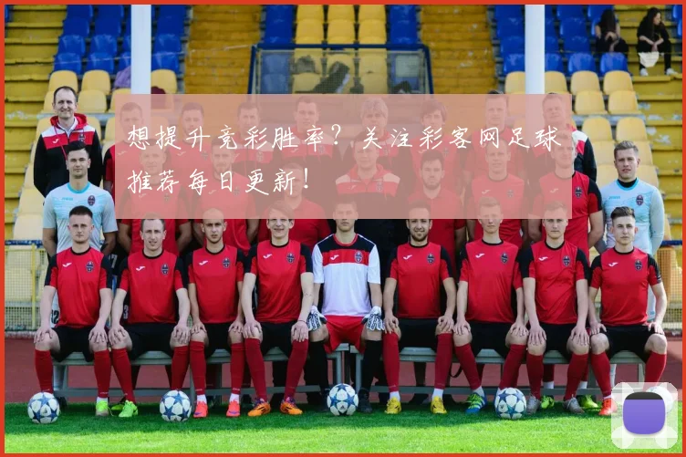 想提升竞彩胜率？关注彩客网足球推荐每日更新！