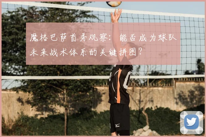 魔格巴萨首秀观察:能否成为球队未来战术体系的关键拼图?