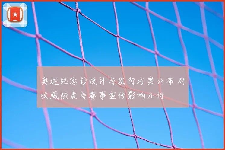 奥运纪念钞设计与发行方案公布 对收藏热度与赛事宣传影响几何