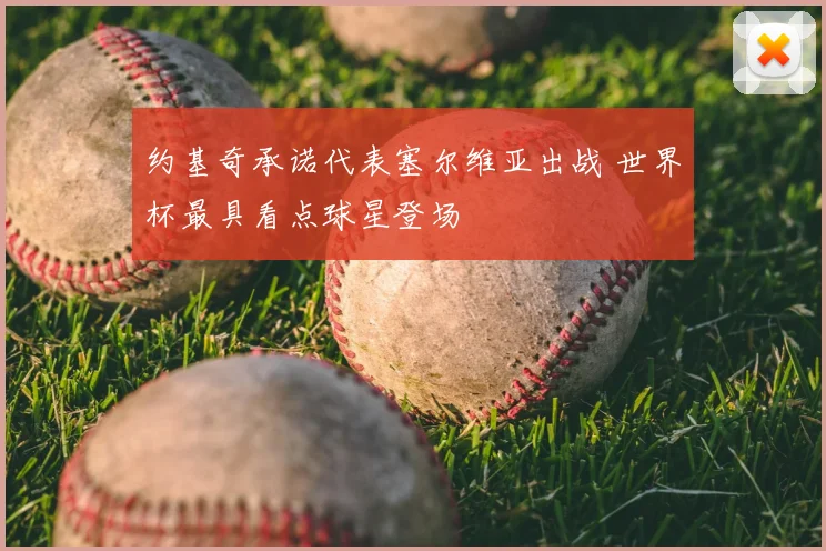 约基奇承诺代表塞尔维亚出战 世界杯最具看点球星登场