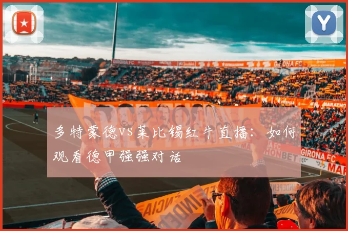 多特蒙德vs莱比锡红牛直播：如何观看德甲强强对话