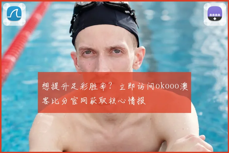 想提升足彩胜率？立即访问okooo澳客比分官网获取核心情报