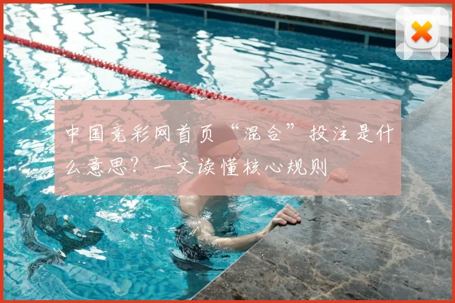 中国竞彩网首页“混合”投注是什么意思？一文读懂核心规则