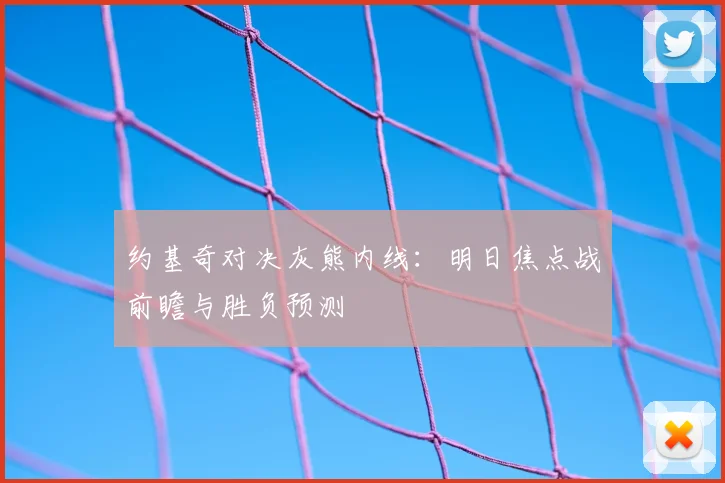 约基奇对决灰熊内线：明日焦点战前瞻与胜负预测