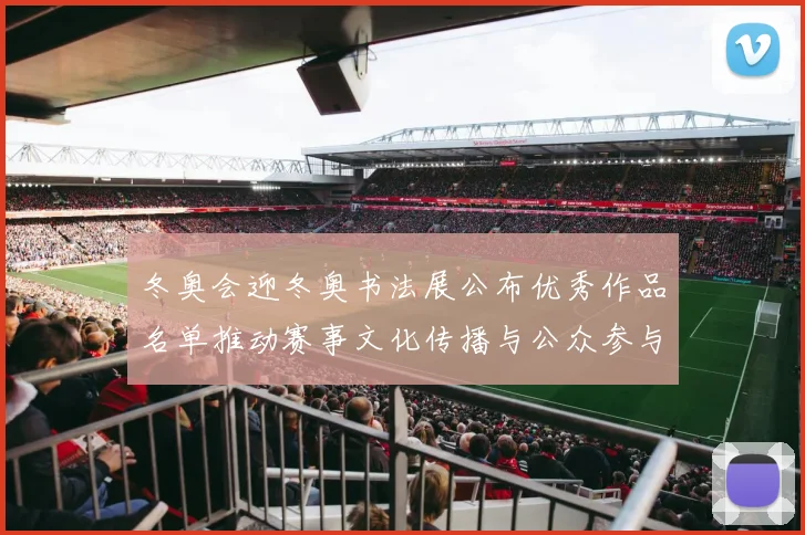 冬奥会迎冬奥书法展公布优秀作品名单推动赛事文化传播与公众参与