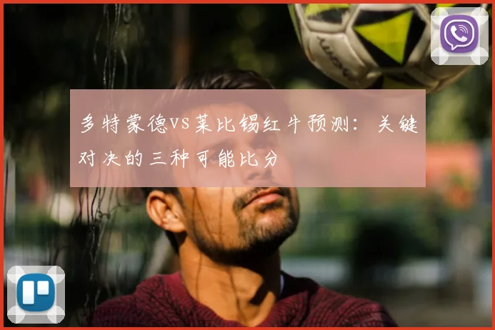 多特蒙德vs莱比锡红牛预测：关键对决的三种可能比分