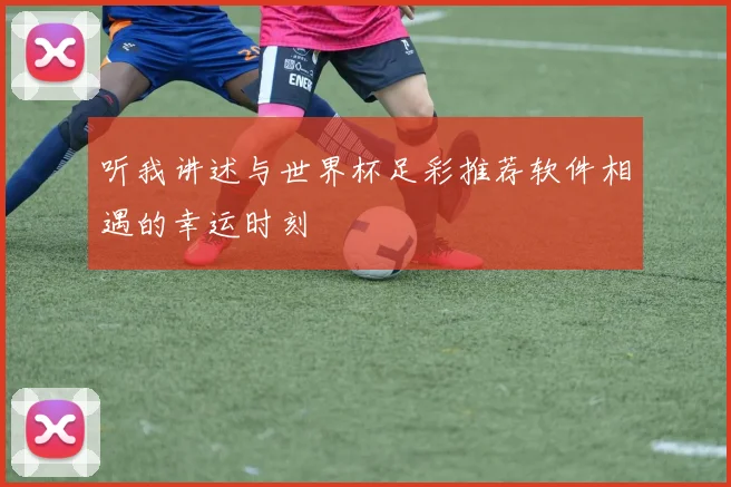 听我讲述与世界杯足彩推荐软件相遇的幸运时刻