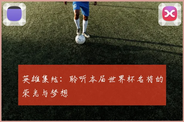 英雄集结：聆听本届世界杯名将的荣光与梦想