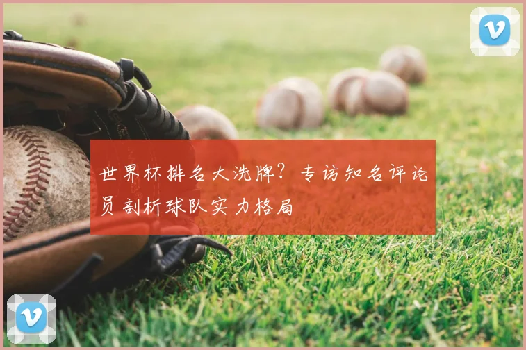 世界杯排名大洗牌？专访知名评论员剖析球队实力格局