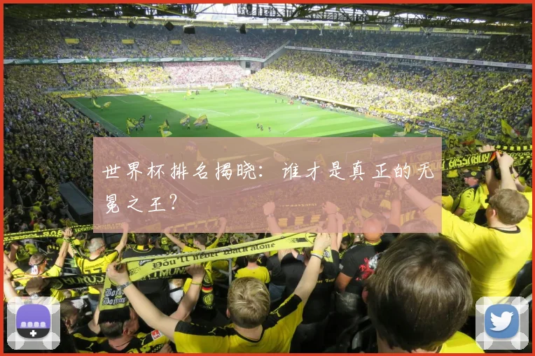 世界杯排名揭晓：谁才是真正的无冕之王？