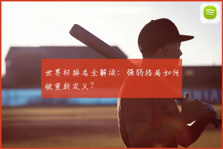 世界杯排名全解读：强弱格局如何被重新定义？