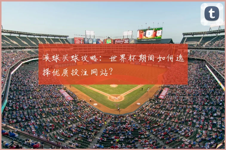 滚球买球攻略:世界杯期间如何选择优质投注网站?