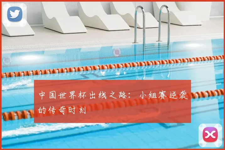 中国世界杯出线之路：小组赛逆袭的传奇时刻