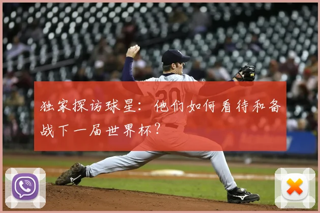 独家探访球星：他们如何看待和备战下一届世界杯？