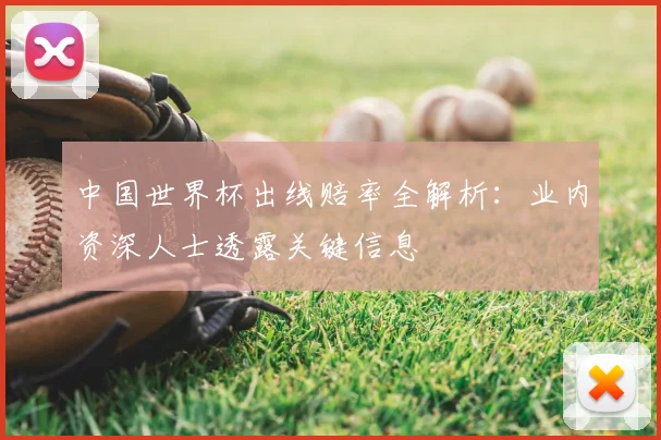 中国世界杯出线赔率全解析：业内资深人士透露关键信息