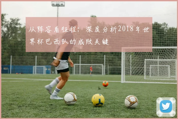从阵容看征程：深度分析2018年世界杯巴西队的成败关键