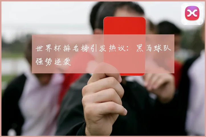 世界杯排名榜引发热议：黑马球队强势逆袭