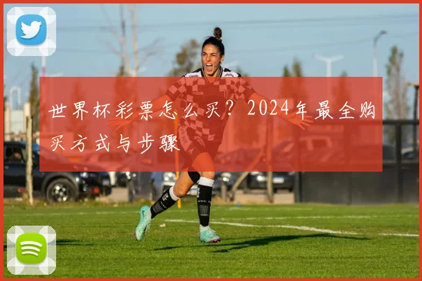 世界杯彩票怎么买？2024年最全购买方式与步骤