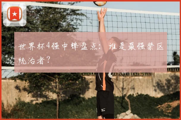 世界杯4强中锋盘点:谁是最强禁区统治者?